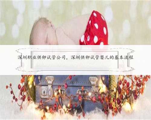 深圳职业供卵试管公司，深圳供卵试管婴儿的基本流程